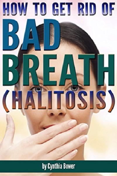 FREE: How to Get Rid of Bad Breath (Halitosis): Bad Breath Cures, Bad Breath Remedies, and an Explanation of What Causes Bad Breath by Cynthia Bower
