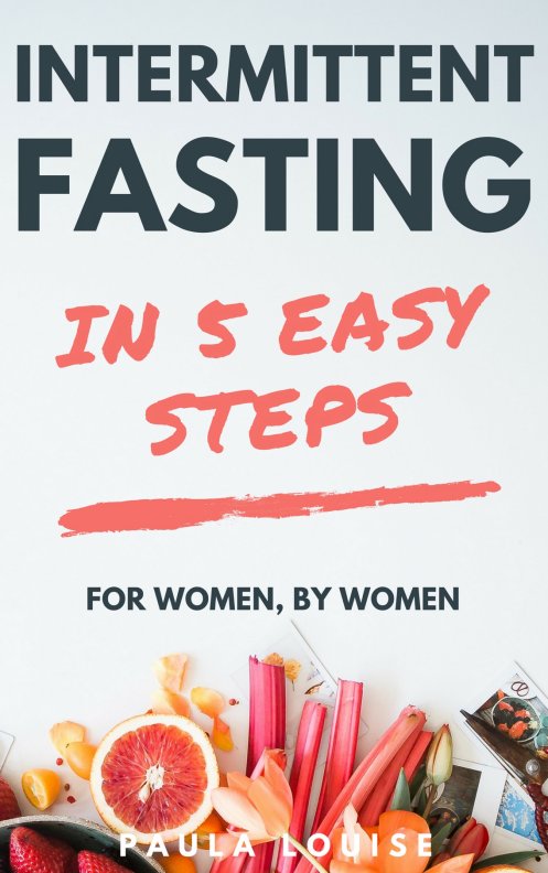 FREE: Intermittent Fasting in 5 Easy Steps for Women, By Women: The Secret Women’s Fasting and Diet Guide to Maximize Weight Loss and Burn Fat by Paula Louise
