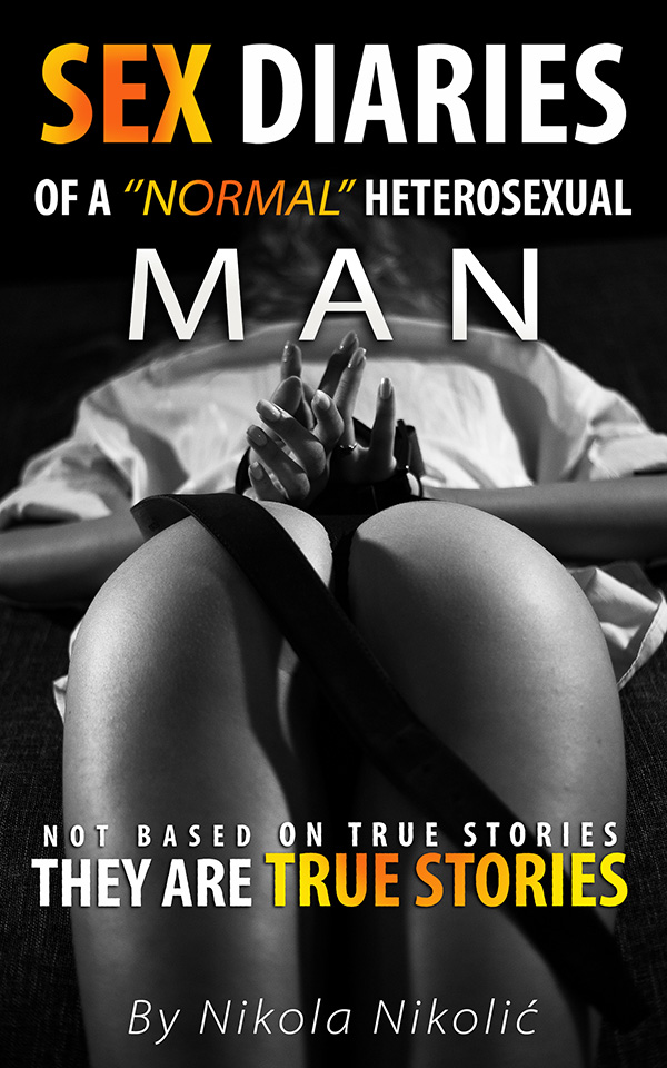 FREE: Sex Diaries of a ’’normal’’ Heterosexual Man: Not based on true stories, they are true stories. by Nikola Nikolić