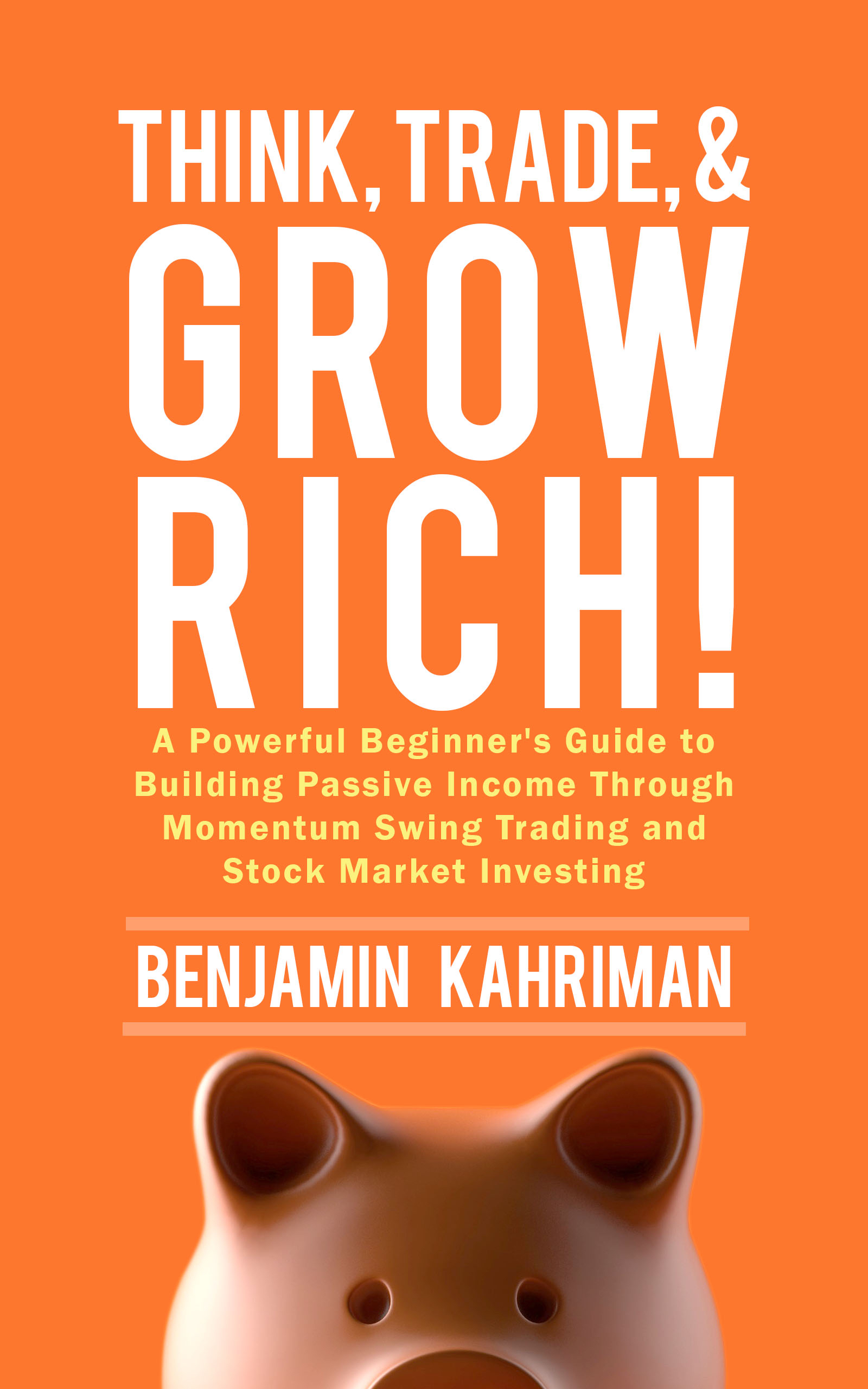 FREE: Think, Trade, and Grow Rich!: A Powerful Beginner’s Guide to Building Passive Income Through Momentum Swing Trading and Stock Market Investing by Benjamin Kahriman