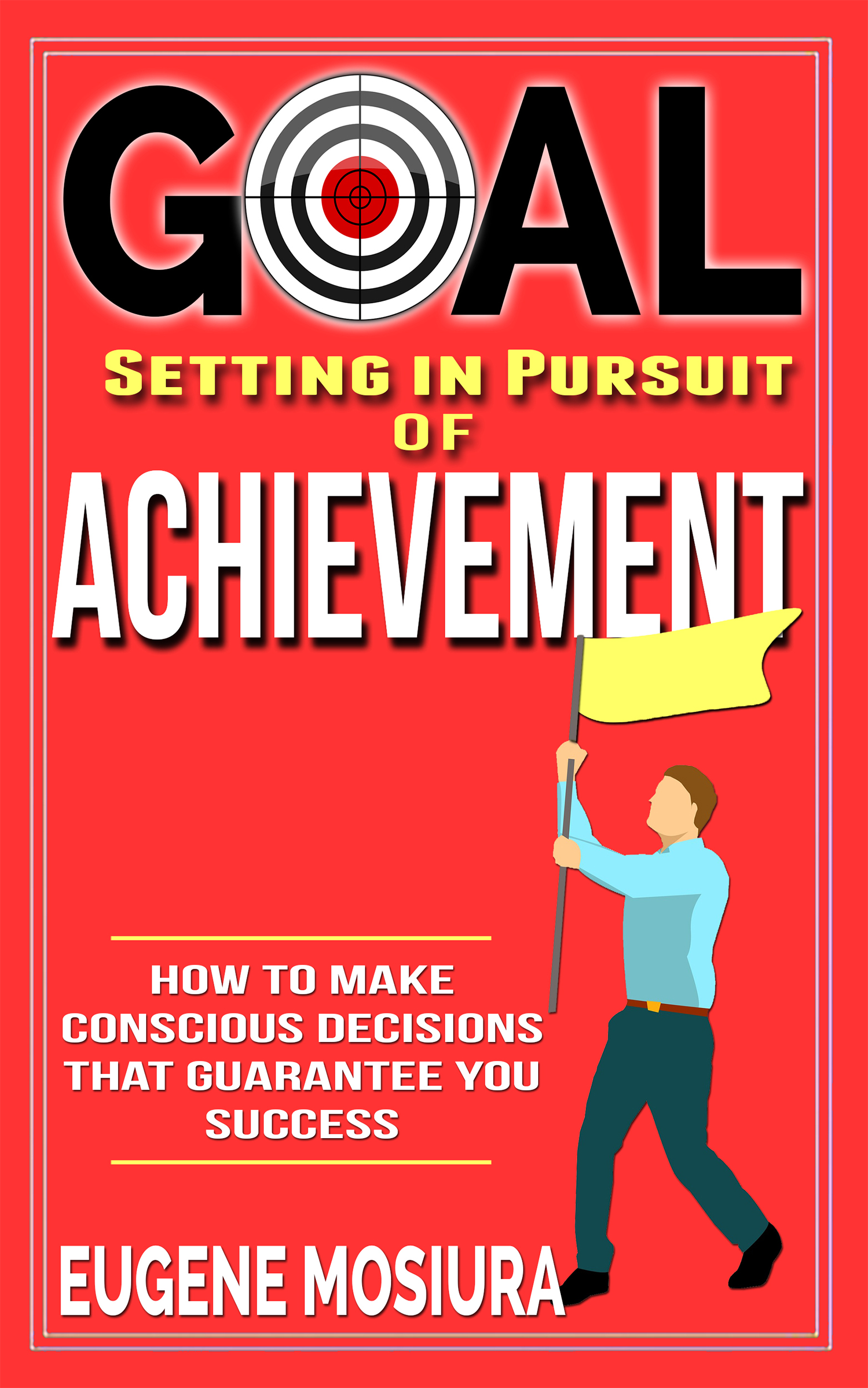 FREE: Goal Setting in Pursuit of Achievement: How to Make Conscious Decisions That Guarantee Your Success by Eugene Mosiura
