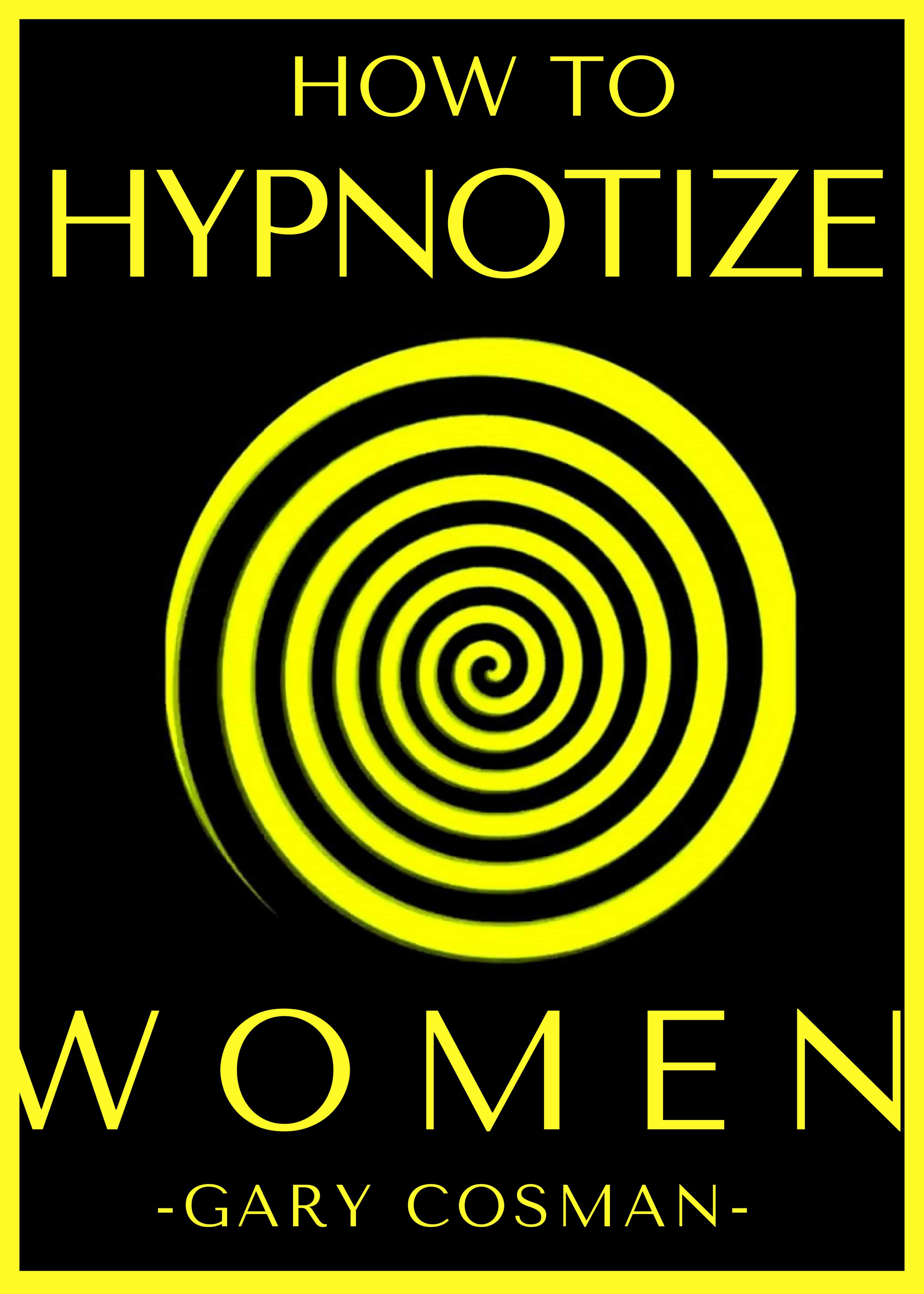 FREE: How to Hypnotize Women: Men’s Guide on How to Attract Women in Your Life by Gary Cosman