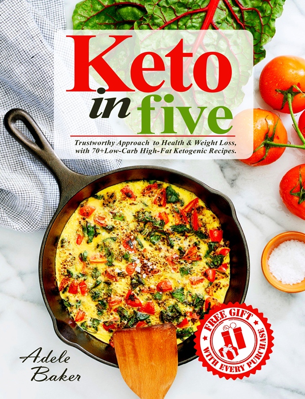 FREE: Keto in Five: Trustworthy Approach to Health & Weight Loss, with 70+ Low-Carb High-Fat Ketogenic Recipes by Adele Baker