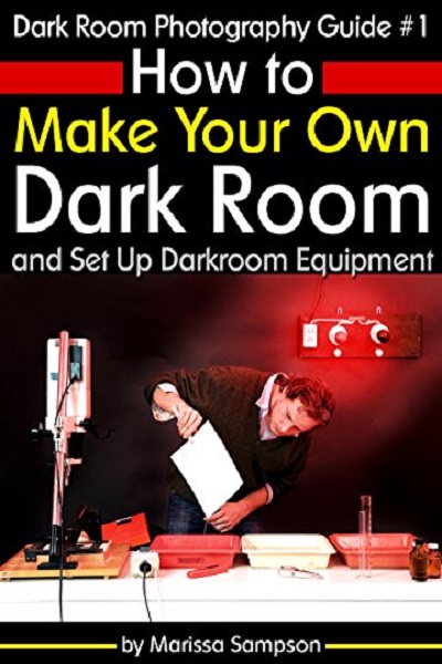 FREE: Dark Room Photography Guide #1: How to Make Your Own Dark Room and Set Up Darkroom Equipment by Marissa Sampson