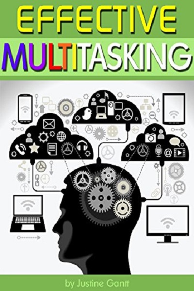 FREE: Effective Multitasking: Learn How to Get More Done in Less Time through Effective Multitasking and by Avoiding Common Pitfalls of Distracted Multitasking by Justine Gantt