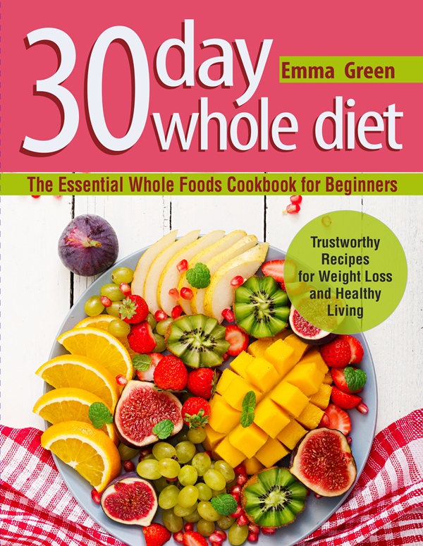 FREE: 30 Day Whole Diet: The Essential Whole Foods Cookbook for Beginners. by Emma Green