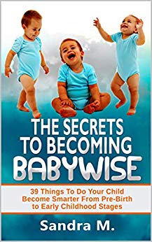 FREE: “THE SECRETS TO BECOMING BABYWISE” –  39 Things To Do Your Child Become Smarter From Pre-Birth to Early Childhood Stages” by SANDRA M. by SANDRA M.