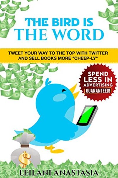 FREE: The Bird is the Word: Tweet Your Way to the Top with Twitter and Sell Books More “Cheep-ly” by Leilani Anastais