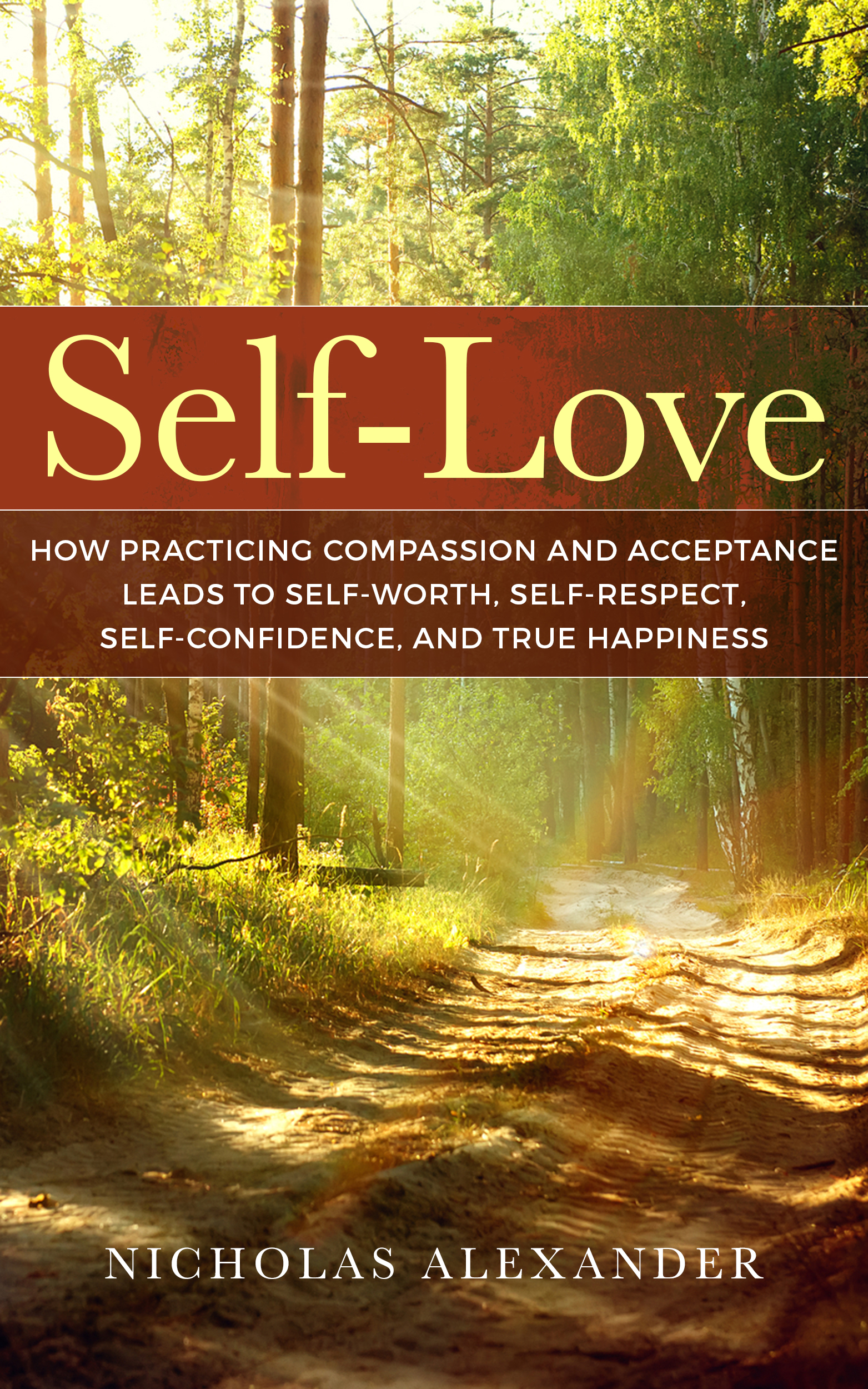 FREE: Self-Love: How Practicing Compassion And Acceptance Leads To Self-Worth, Self-Respect, Self-Confidence, And True Happiness by Nicholas Alexander
