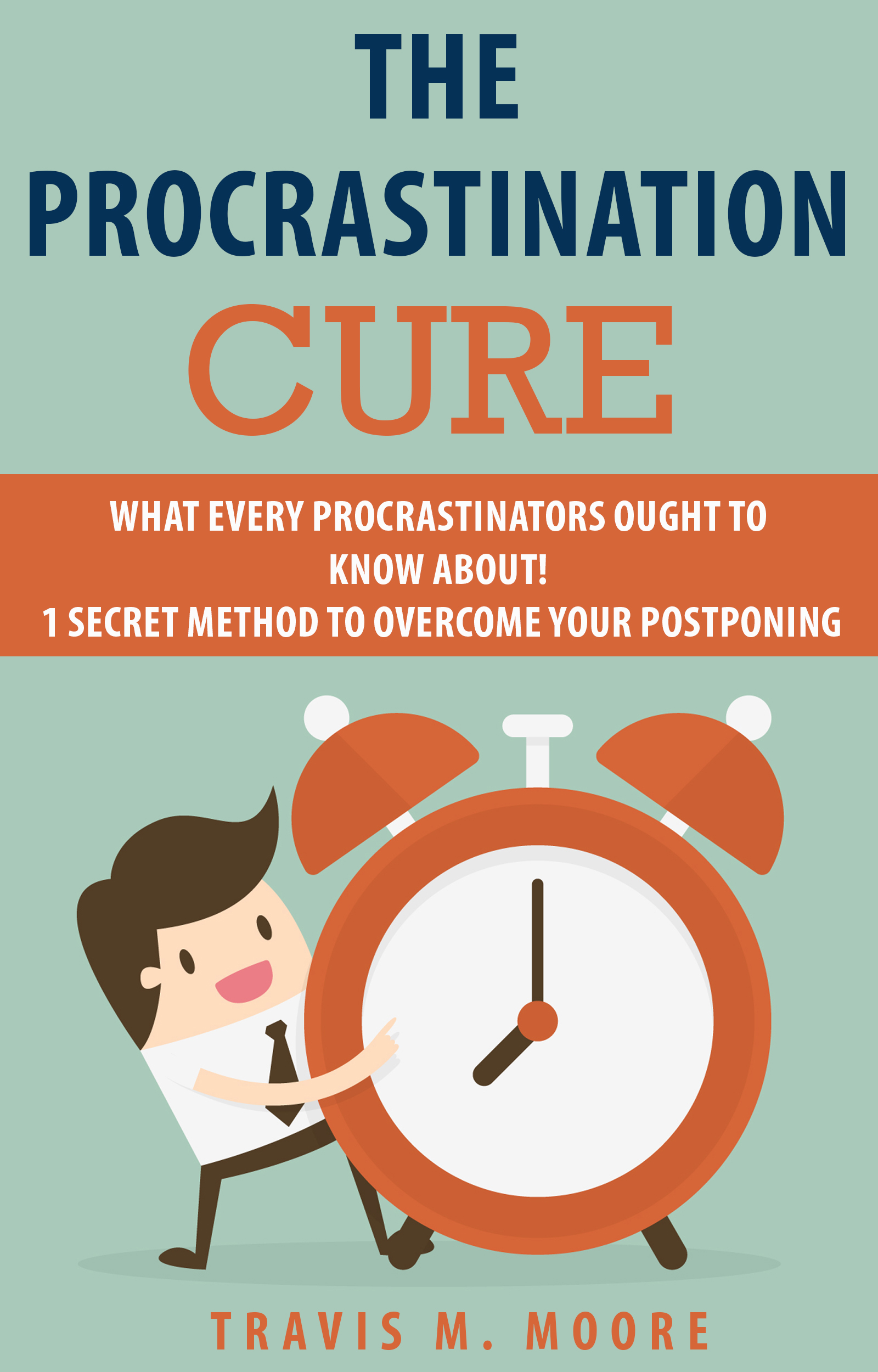 FREE: The Procrastination Cure: What Every Procrastinators Ought to Know About! 1 Secret Method to Overcome Your Postponing by Travis M. Moore