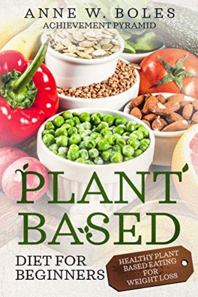 FREE: PLANT BASED DIET FOR BEGINNERS: HEALTHY PLANT BASED EATING FOR WEIGHT LOSS by Achievement Pyramid