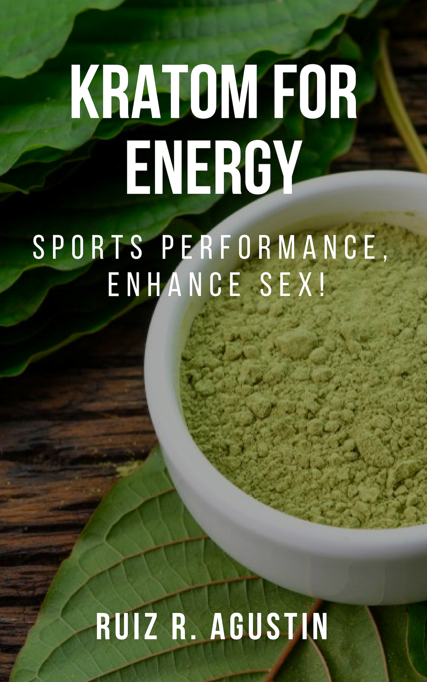 FREE: kratom For energy : Sports Performance, Enhance Sex!: : (Potent Plant Natural, Mental Clarity, Herbal Supplementation, Energy Boost, Kratom For Muscle Mass, Lose Weight, Kratom To Improve Memory) by Agustin R. Ruiz