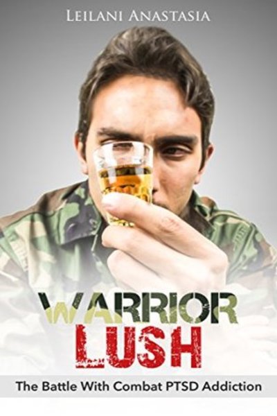 FREE: Warrior Lush: The Battle with Combat PTSD Addiction by Leilani Anastasia