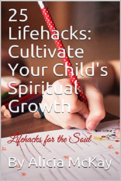 FREE: 25 Lifehacks: Cultivate Your Child’s Spiritual Growth by Alicia McKay