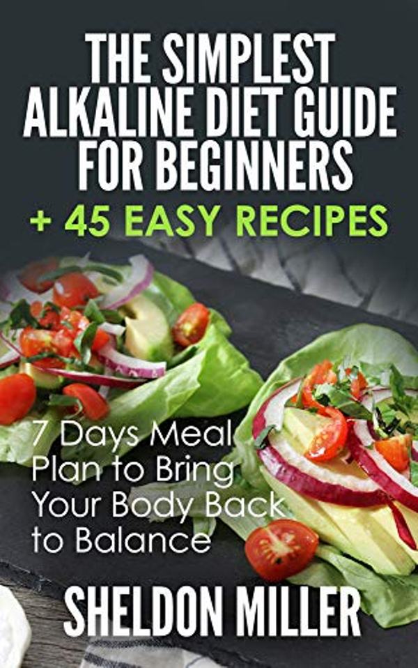 FREE: The Simplest Alkaline Diet Guide for Beginners + 45 Easy Recipes: 7 Days Meal Plan to Bring Your Body Back to Balance by Sheldon Miller