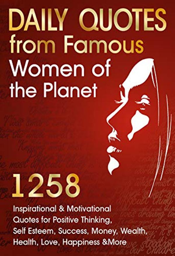 FREE: Daily Quotes from Famous Women of The Planet: 1258 Inspirational and Motivational Quotes for Positive Thinking, Self-Esteem, Success, Money, Wealth, Health, Love, Happiness and More by Darleen Mitchell