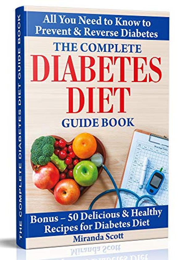 FREE: The Complete Diabetes Diet Guide Book: All You Need to Know to Prevent and Reverse Diabetes. Bonus – 50 Delicious & Healthy Recipes for Diabetes Diet. by Miranda Scott