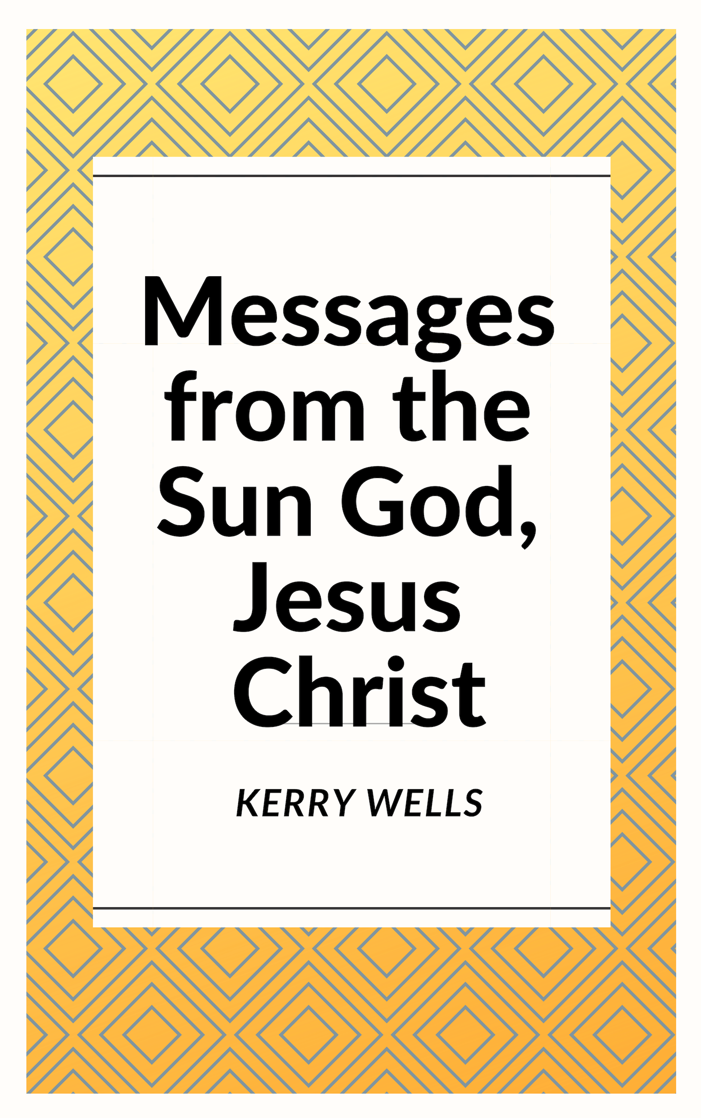 FREE: Messages from the Sun God, Jesus Christ by Kerry Wells