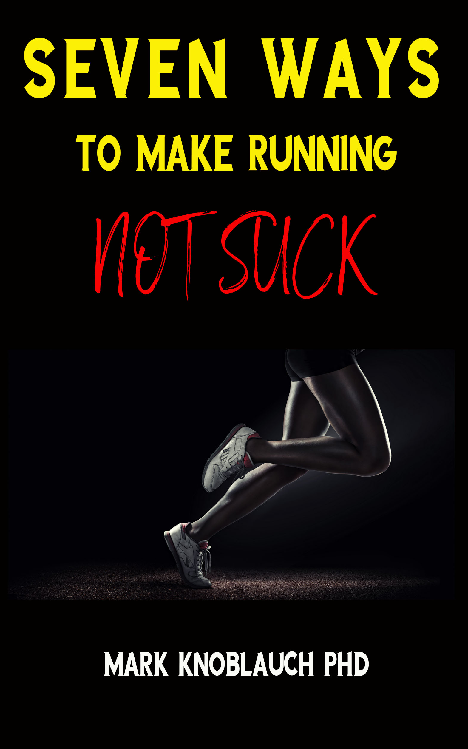 FREE: Seven Ways To Make Running Not Suck by Mark Knoblauch