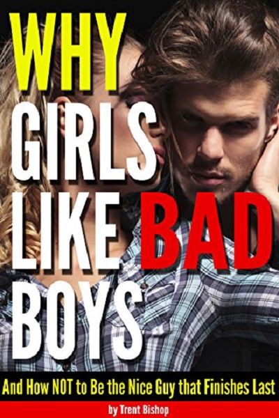 FREE: Why Girls Like Bad Boys: And How NOT to Be the Nice Guy that Finishes Last by Trent Bishop