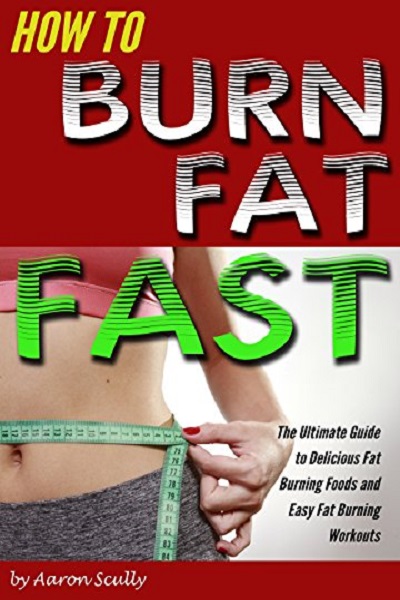 FREE: How to Burn Fat Fast: The Ultimate Guide to Delicious Fat Burning Foods and Easy Fat Burning Workouts by Aaron Scully