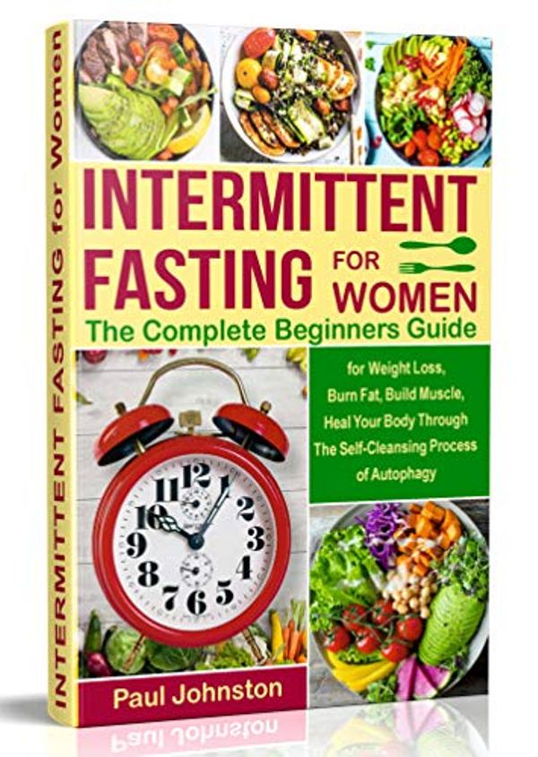 FREE: Intermittent Fasting for Women: The Complete Beginners Guide for Weight Loss , Burn Fat, Build Muscle, Heal Your Body Through The Self-Cleansing Process … Autophagy by Paul Johnston