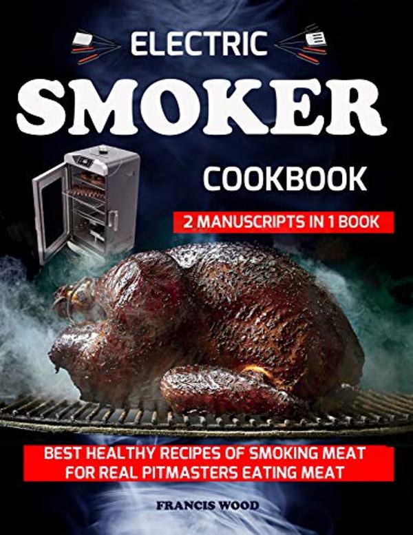 FREE: ELECTRIC SMOKER COOKBOOK. 2 Manuscripts in 1 Book: Best Healthy Recipes of Smoking Meat for Real Pitmasters Eating Meat by Francis Wood