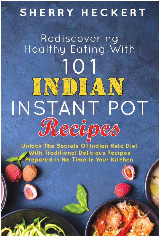FREE: Rediscovering Healthy Eating With 101 Indian Instant Pot Recipes Unlock The Secrets Of Indian Keto Diet With Traditional Delicious Recipes Prepared In No Time In Your Kitchen by Sherry Heckert