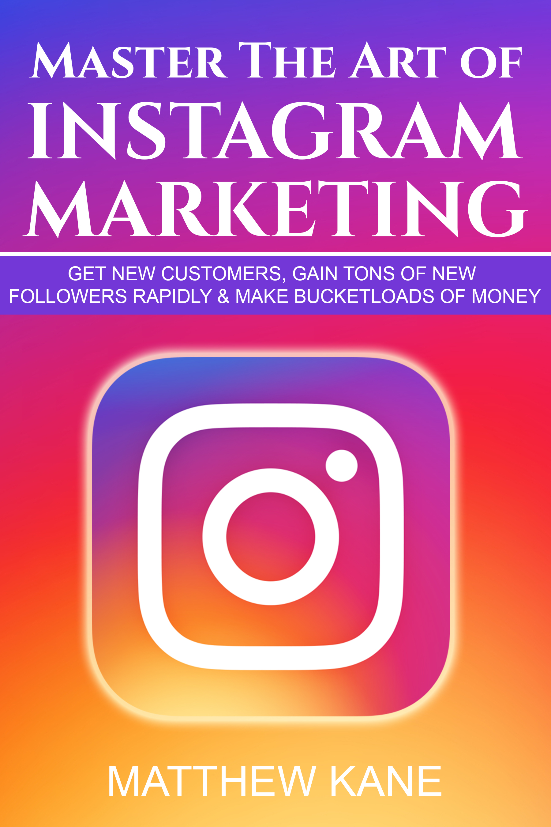 FREE: Master The Art of Instagram Marketing: Get New Customers, Gain Tons of New Followers Rapidly & Make Bucketloads of Money by Matthew Kane