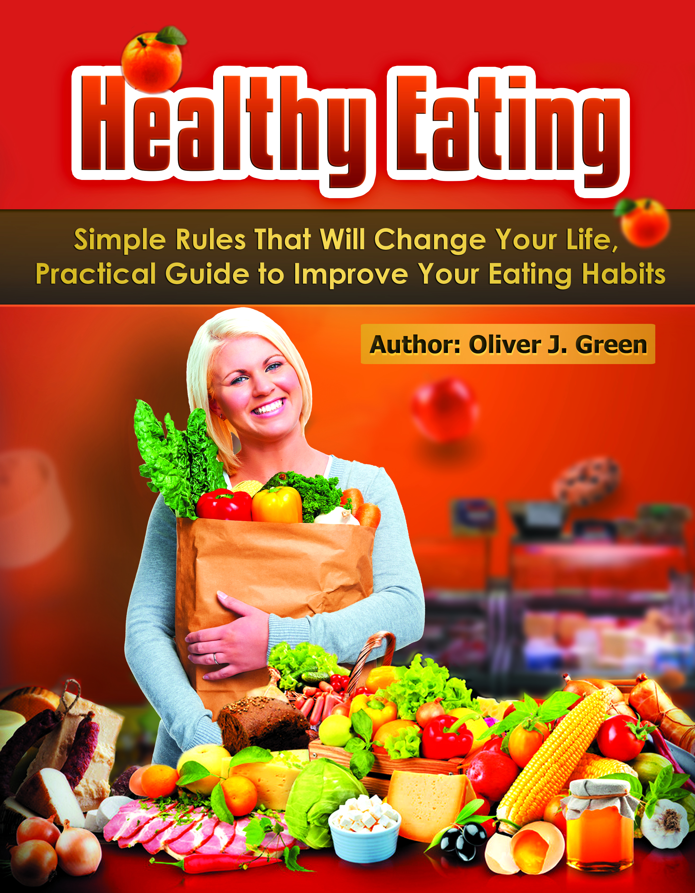 FREE: Healthy Eating: Simple Rules That Will Change Your Life, Practical Guide to Improve Your Eating Habits by Oliver J. Green