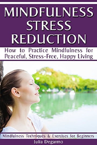 FREE: Mindfulness Stress Reduction: How to Practice Mindfulness for Peaceful, Stress-Free, Happy Living (Mindfulness Techniques & Exercises for Beginners) by Julia Degarmo