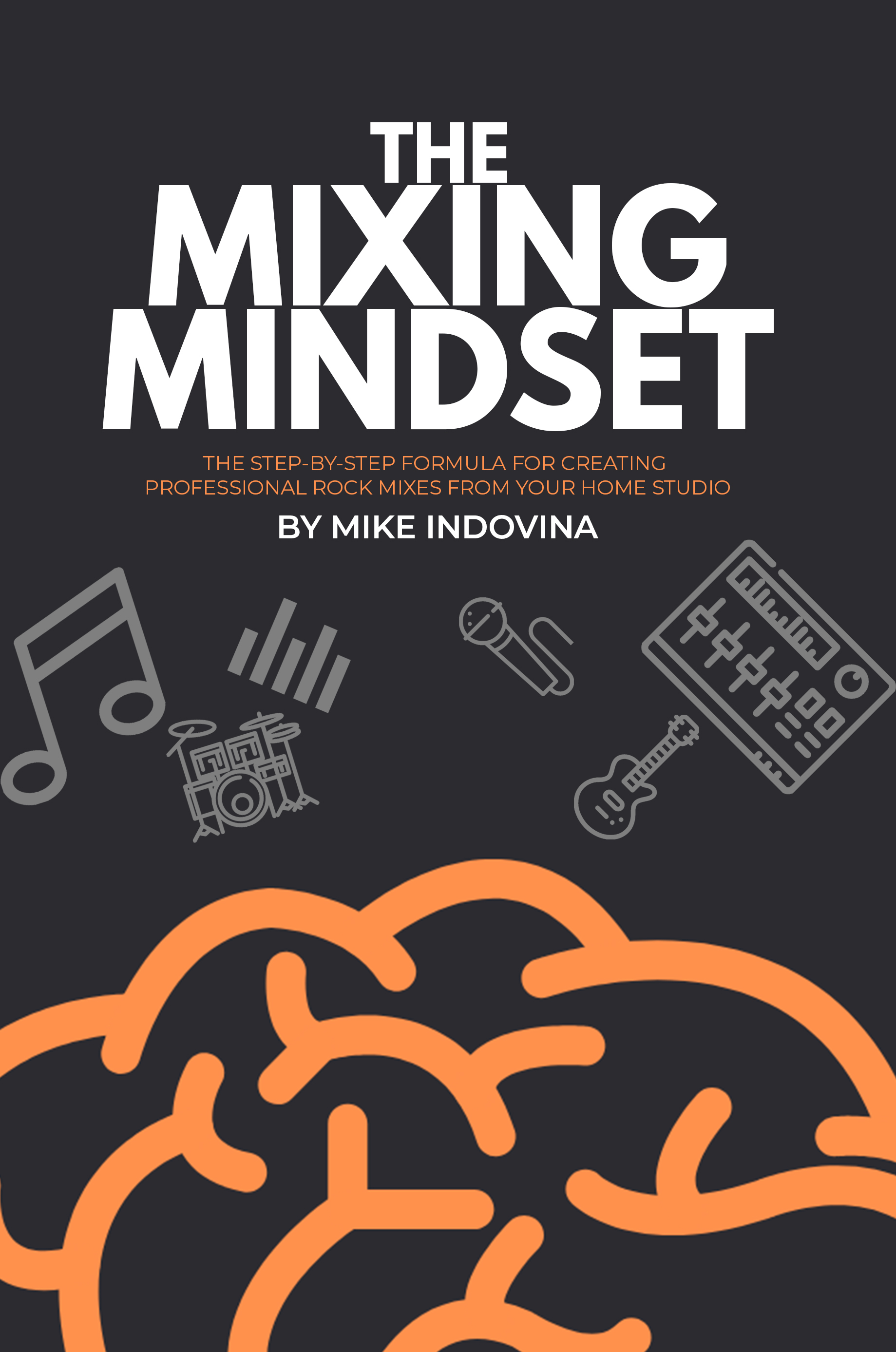 FREE: The Mixing Mindset:  The Step-By-Step Formula For Creating Professional Rock Mixes From Your Home Studio by Mike Indovina