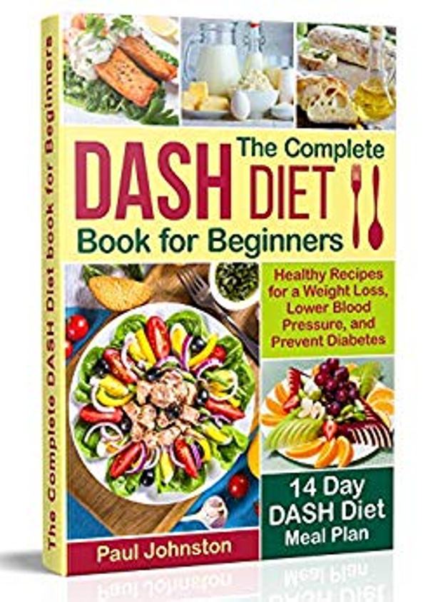 FREE: The Complete DASH Diet Book for Beginners: Healthy Recipes for a Weight Loss, Lower Blood Pressure, and Prevent Diabetes. A 14-Day DASH Diet Meal Plan by Paul Johnston