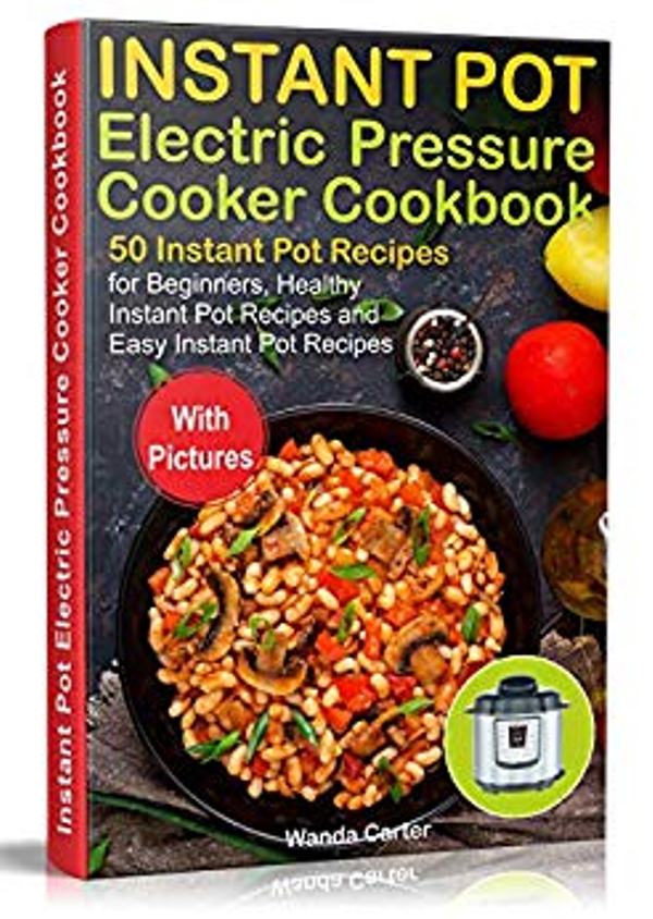 FREE: Instant Pot Electric Pressure Cooker Cookbook: 50 Instant Pot Recipes for Beginners, Healthy Instant Pot Recipes and Easy Instant Pot Recipes by Wanda Carter
