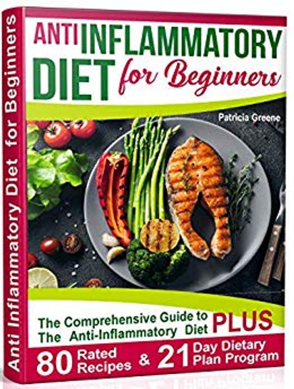 FREE: Anti Inflammatory Diet for Beginners: A Comprehensive Guide to The Anti-Inflammatory Diet plus 80-Rated Recipes & 21-Day Dietary Plan Program by Patricia Greene