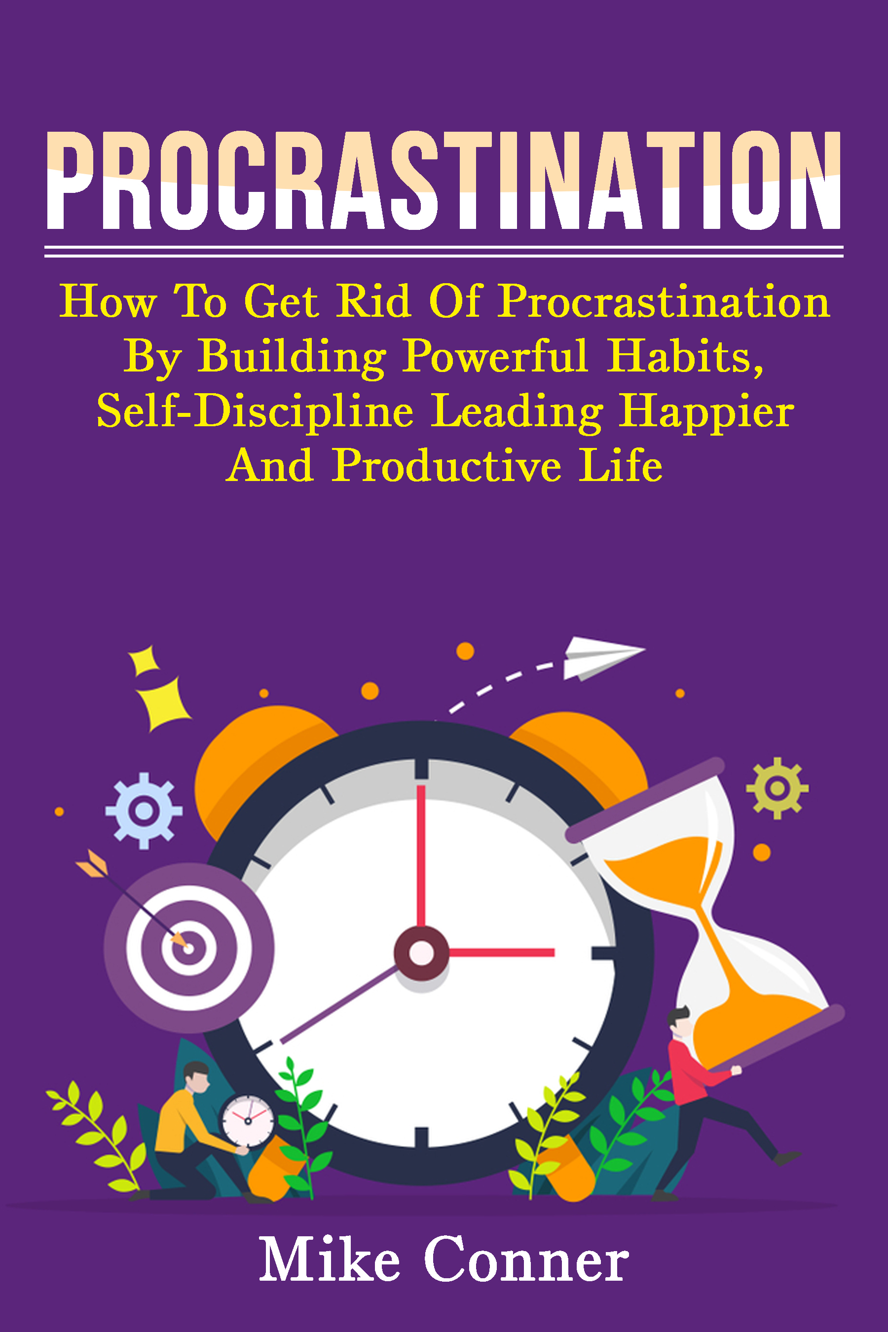 FREE: Procrastination: How To Get Rid Of Procrastination By Building Powerful Habits, Self-Discipline, Leading Happier And Productive Life! by Mike Conner