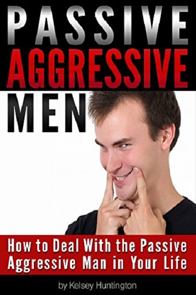 FREE: Passive Aggressive Men: How to Deal With the Passive Aggressive Man in Your Life by Kelsey Huntington