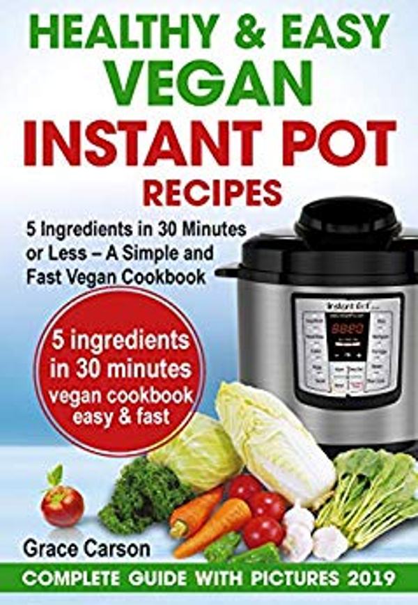 FREE: Healthy and Easy Vegan Instant Pot Recipes: 5 Ingredients in 30 Minutes or Less – A Simple and Fast Vegan Cookbook by Grace Carson