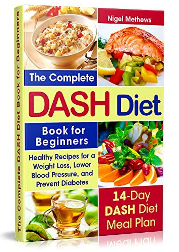 FREE: The Complete Dash Diet Book for Beginners: Healthy Recipes for Weight Loss, Lower Blood Pressure, and Preventing Diabetes A 14-Day DASH Diet Meal Plan by Nigel Methews