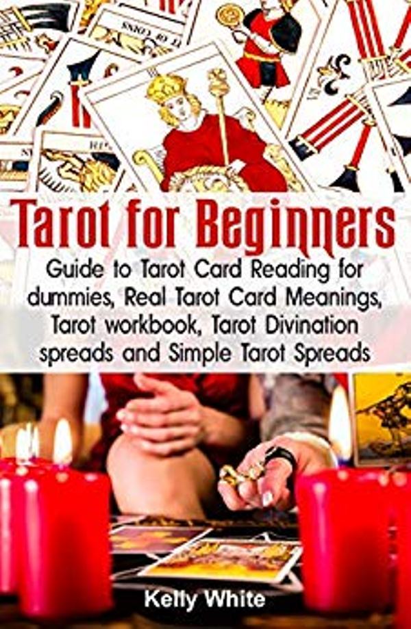FREE: Tarot for Beginners: Guide to Tarot Card Reading for Dummies – Real Tarot Card Meanings – Tarot Workbook – Tarot Divination Spreads and Simple Tarot Spreads by Kelly White