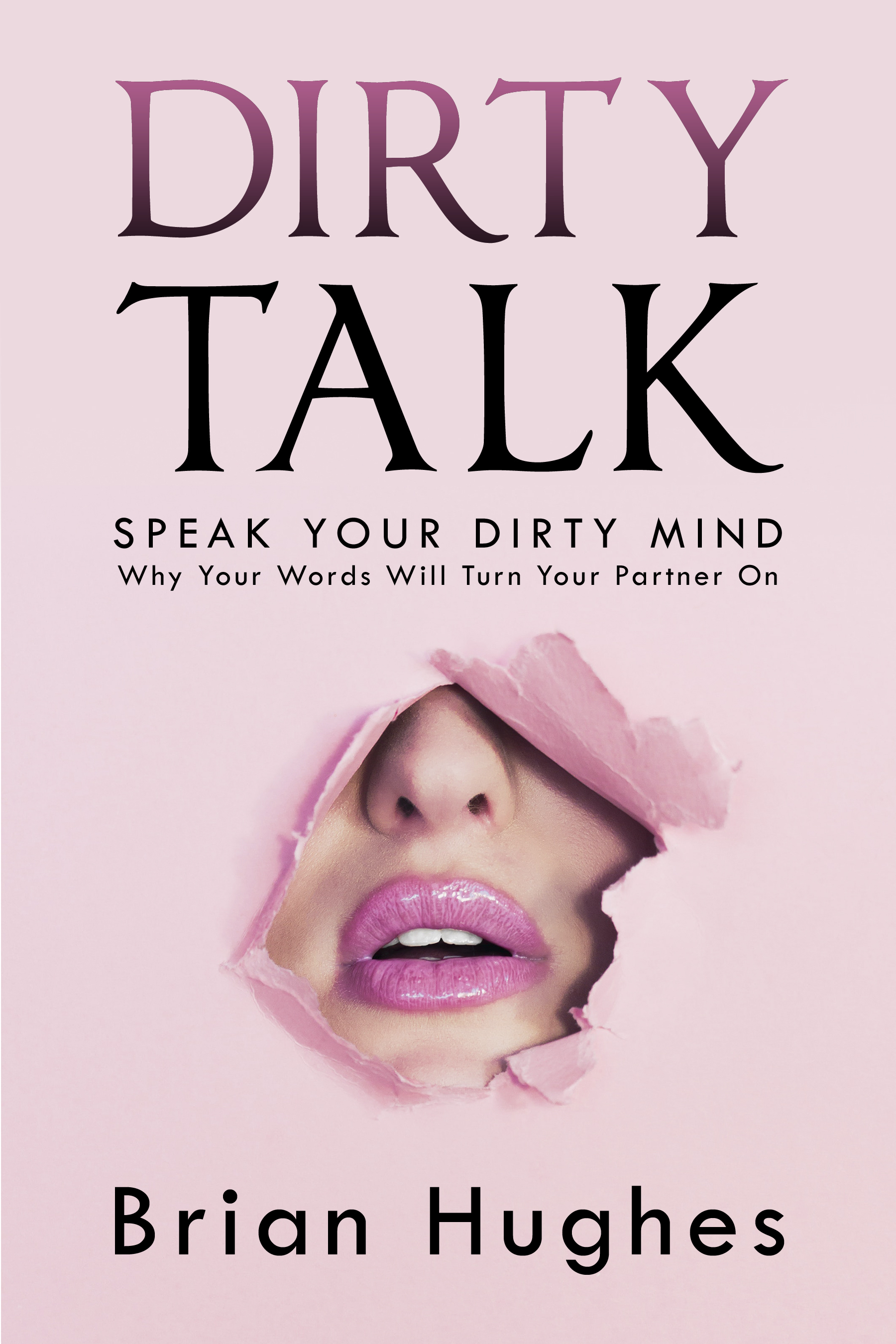FREE: Dirty Talk: Speak Your Dirty Mind! Why Your Words Will Turn Your Partner On by Brian Hughes