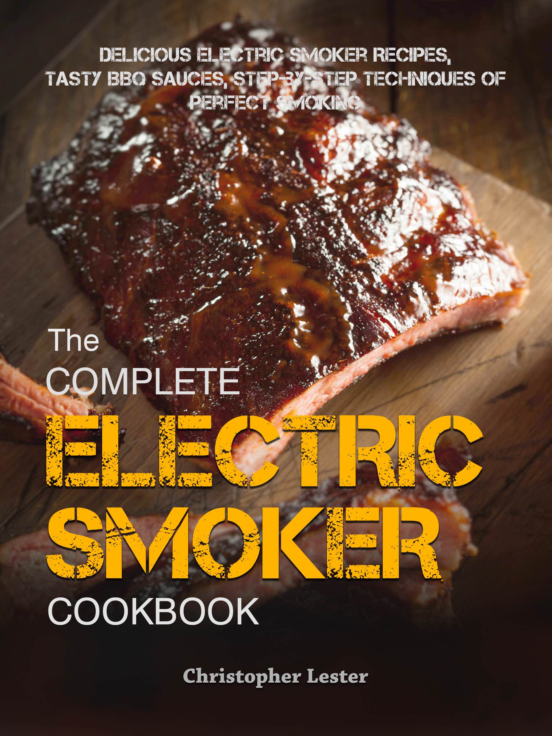 FREE: Complete Electric Smoker Cookbook: Delicious Electric Smoker Recipes, Tasty BBQ Sauces, Step-by-Step Techniques for Perfect Smoking by Christopher Lester