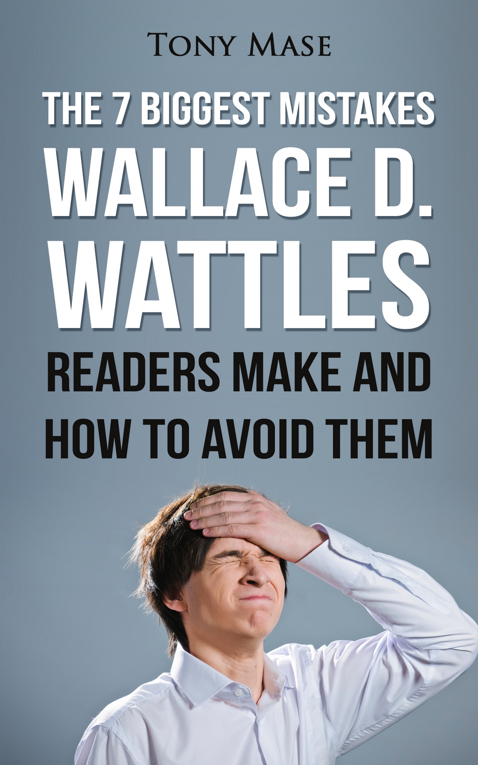 FREE: The 7 Biggest Mistakes Wallace D. Wattles Readers Make and How to Avoid Them by Tony Mase
