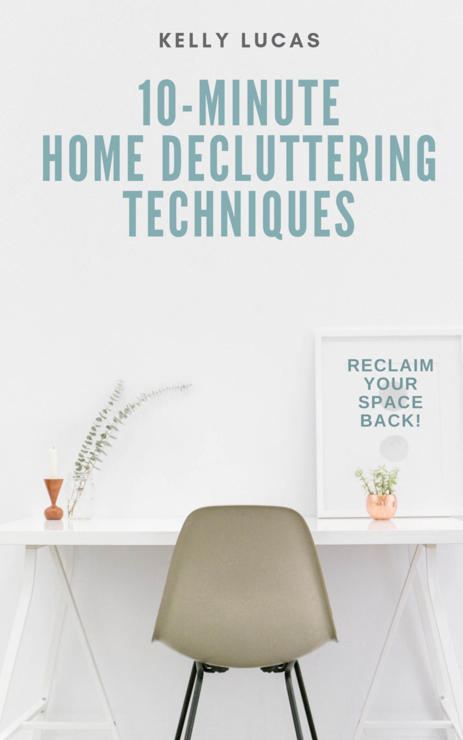 FREE: 10-MINUTE Home Decluttering Techniques: Reclaim Your Space Back! by Kelly Lucas