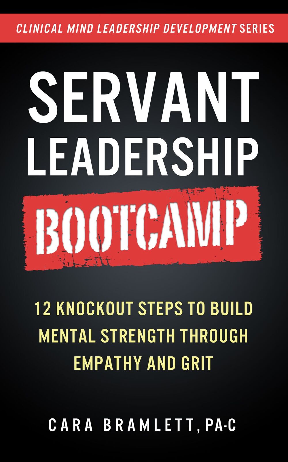 FREE: Servant Leadership Bootcamp: 12 Knockout Steps to Build Mental Strength with Empathy and GRIT by Cara Bramlett