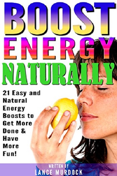 FREE: Boost Energy Naturally: 21 Easy and Natural Energy Boosts to Get More Done and Have More Fun! – ( How to Have More Energy ) by Lance Murdock