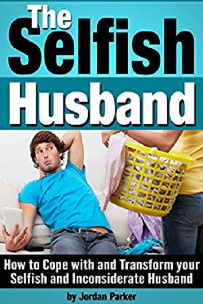 FREE: The Selfish Husband: How to Cope with and Transform your Selfish and Inconsiderate Husband – ( Dealing with Selfishness ) by Jordan Parker