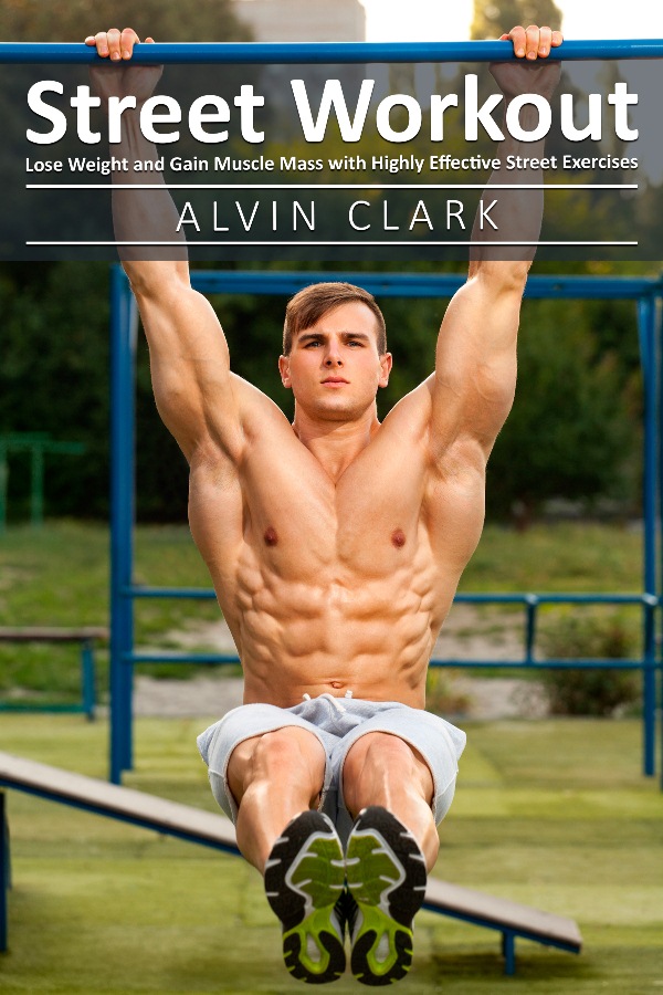 FREE: Street Workout: Lose Weight and Gain Muscle Mass with Highly Effective Street Exercises by Alvin Clark