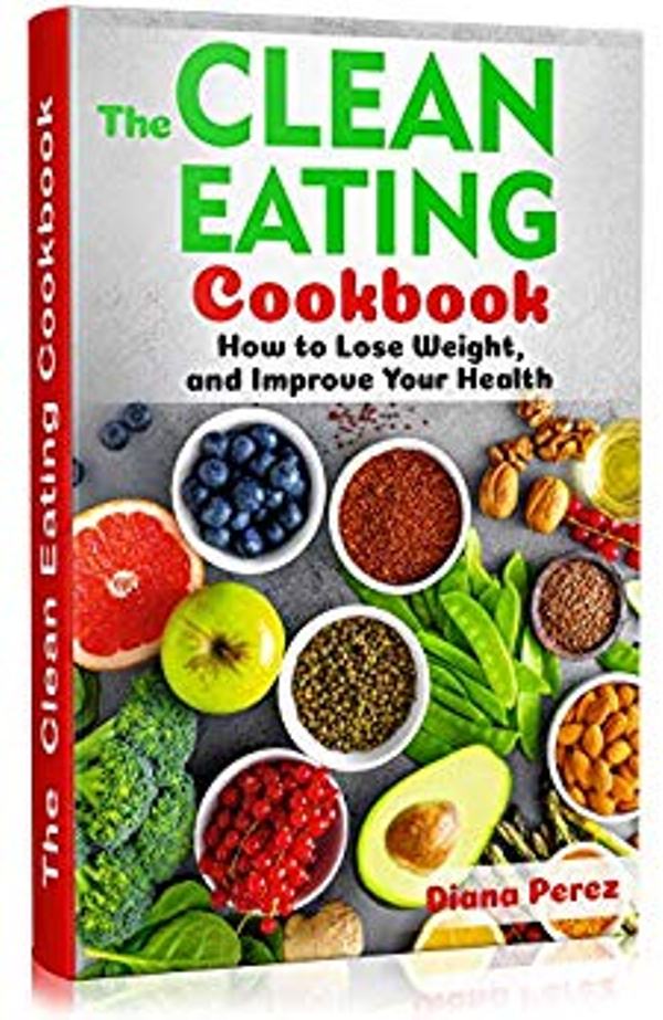 FREE: The CLEAN EATING COOKBOOK: How to Lose Weight, and Improve your Health The CLEAN EATING COOKBOOK: How to Lose Weight, and Improve your Health by Diana Perez