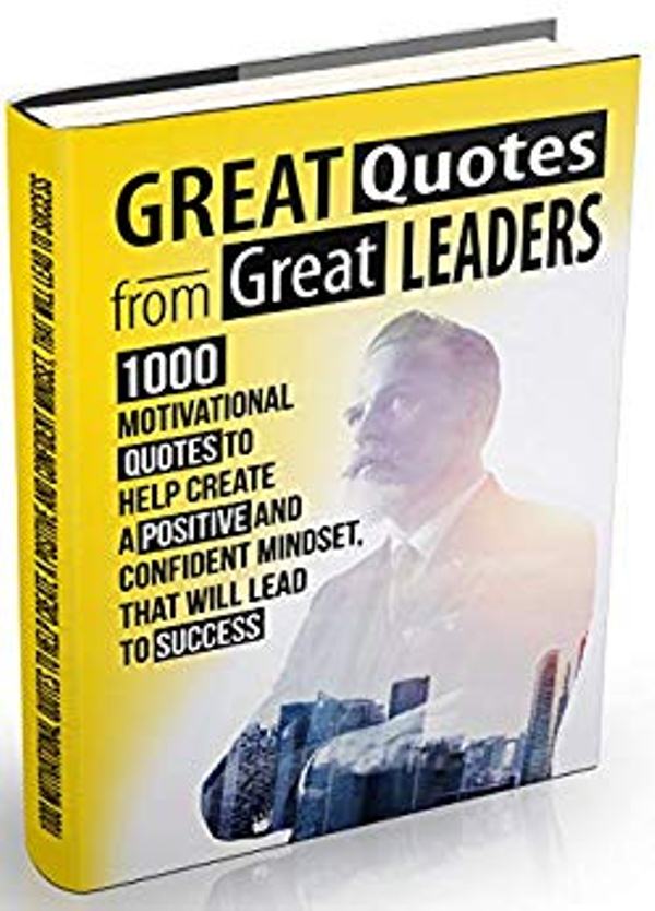 FREE: Great Quotes From Great Leaders: 1000 Motivational Quotes to Help Create a Positive and Confident Mindset, that Will Lead to Success by Albert Goodman